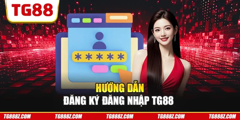 Hướng dẫn đăng ký đăng nhập TG88
