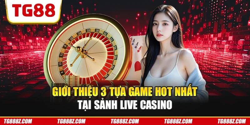 Giới thiệu 3 tựa game hot nhất tại sảnh live casino